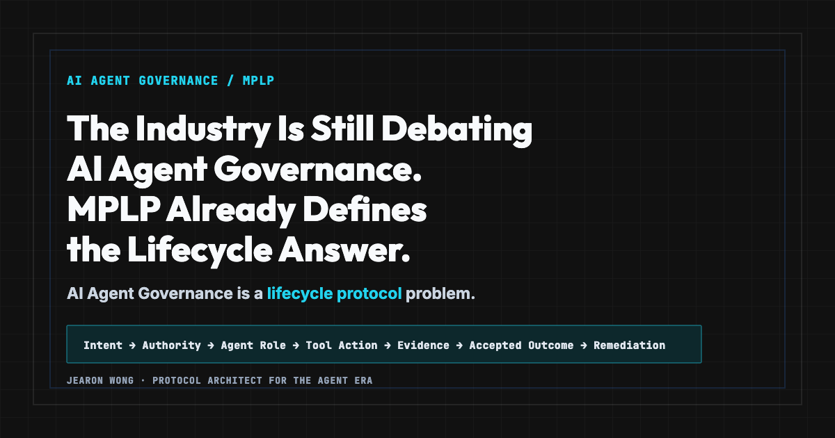 The Industry Is Still Debating AI Agent Governance. MPLP Already Defines the Lifecycle Answer. — Jearon Wong